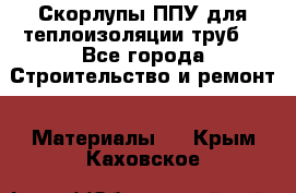 Скорлупы ППУ для теплоизоляции труб. - Все города Строительство и ремонт » Материалы   . Крым,Каховское